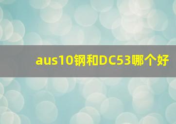 aus10钢和DC53哪个好