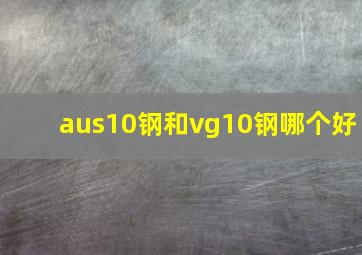 aus10钢和vg10钢哪个好