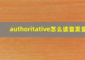 authoritative怎么读音发音