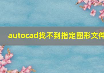 autocad找不到指定图形文件