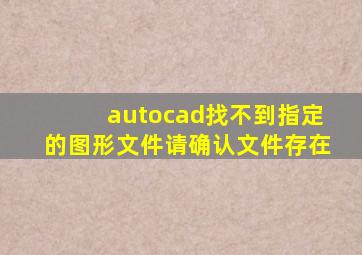 autocad找不到指定的图形文件请确认文件存在