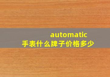 automatic手表什么牌子价格多少