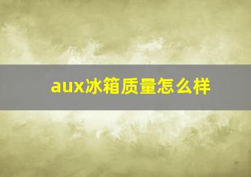 aux冰箱质量怎么样