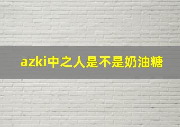 azki中之人是不是奶油糖