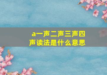 a一声二声三声四声读法是什么意思