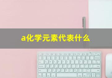 a化学元素代表什么