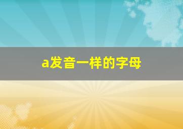 a发音一样的字母