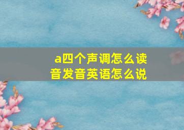 a四个声调怎么读音发音英语怎么说