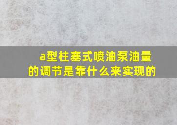 a型柱塞式喷油泵油量的调节是靠什么来实现的