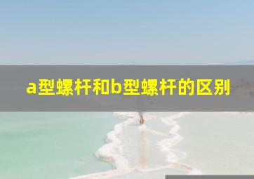 a型螺杆和b型螺杆的区别