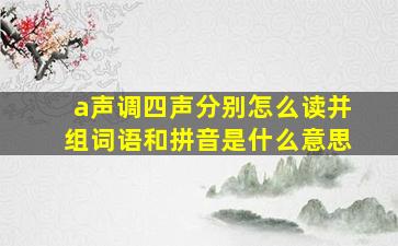 a声调四声分别怎么读并组词语和拼音是什么意思