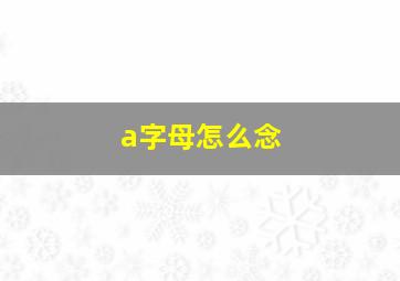 a字母怎么念