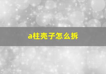 a柱壳子怎么拆