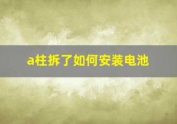 a柱拆了如何安装电池