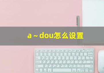 a～dou怎么设置