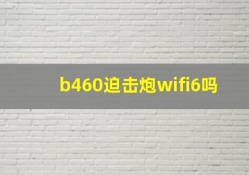 b460迫击炮wifi6吗