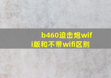 b460迫击炮wifi版和不带wifi区别