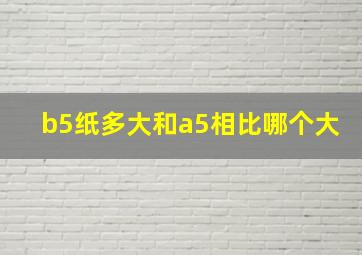 b5纸多大和a5相比哪个大