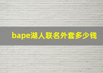 bape湖人联名外套多少钱