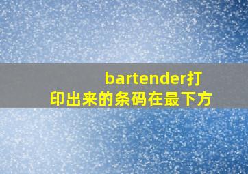 bartender打印出来的条码在最下方