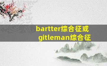 bartter综合征或gitleman综合征