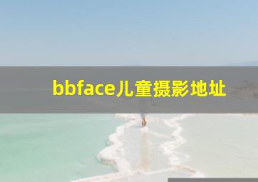 bbface儿童摄影地址