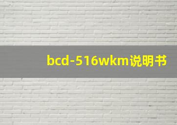 bcd-516wkm说明书