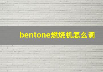 bentone燃烧机怎么调