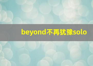 beyond不再犹豫solo