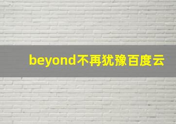 beyond不再犹豫百度云