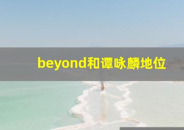 beyond和谭咏麟地位