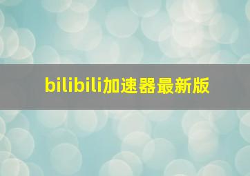 bilibili加速器最新版