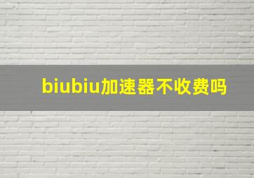 biubiu加速器不收费吗