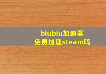 biubiu加速器免费加速steam吗