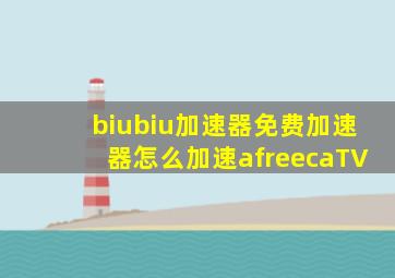 biubiu加速器免费加速器怎么加速afreecaTV