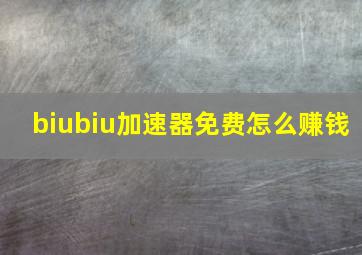 biubiu加速器免费怎么赚钱