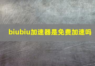 biubiu加速器是免费加速吗