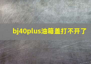 bj40plus油箱盖打不开了