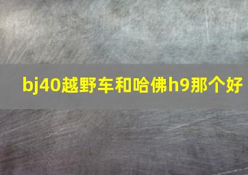 bj40越野车和哈佛h9那个好