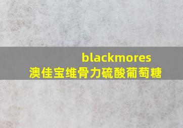 blackmores澳佳宝维骨力硫酸葡萄糖