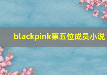 blackpink第五位成员小说