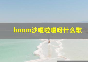 boom沙嘎啦嘎呀什么歌