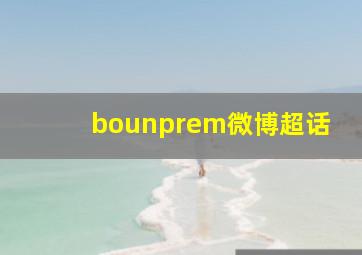 bounprem微博超话