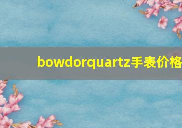 bowdorquartz手表价格