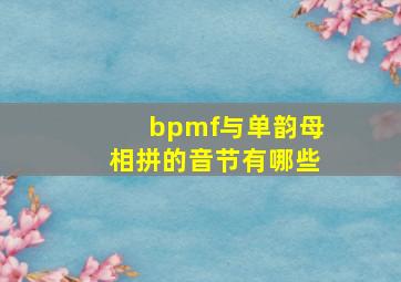 bpmf与单韵母相拼的音节有哪些