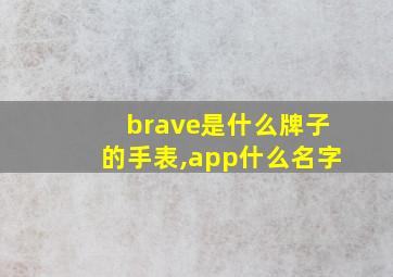 brave是什么牌子的手表,app什么名字