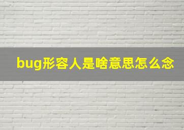 bug形容人是啥意思怎么念