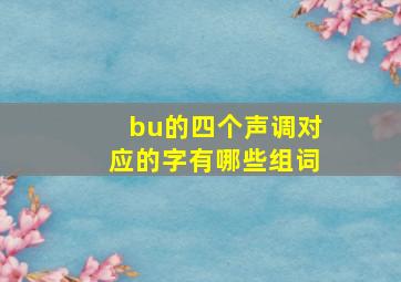 bu的四个声调对应的字有哪些组词