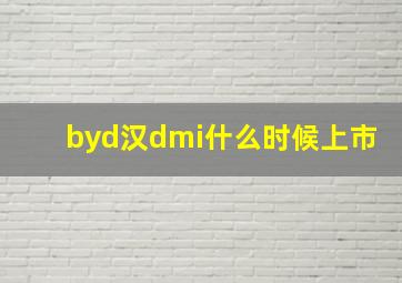 byd汉dmi什么时候上市