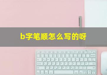 b字笔顺怎么写的呀